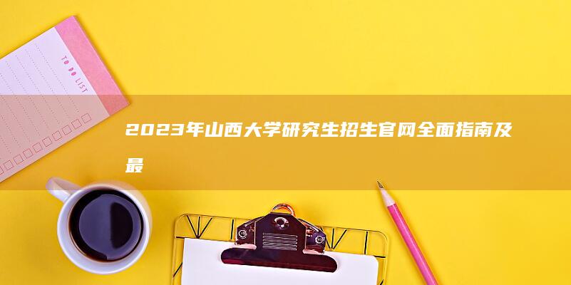 2023年山西大学研究生招生官网全面指南及最新政策公告